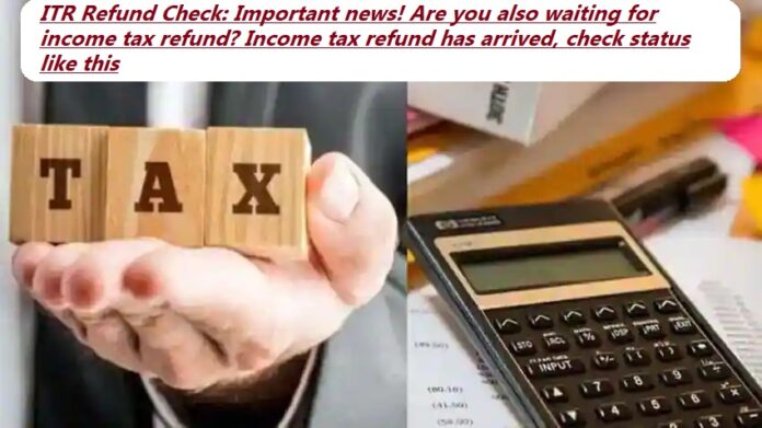 ITR Refund Check: Important news! Are you also waiting for income tax refund? Income tax refund has arrived, check status like this