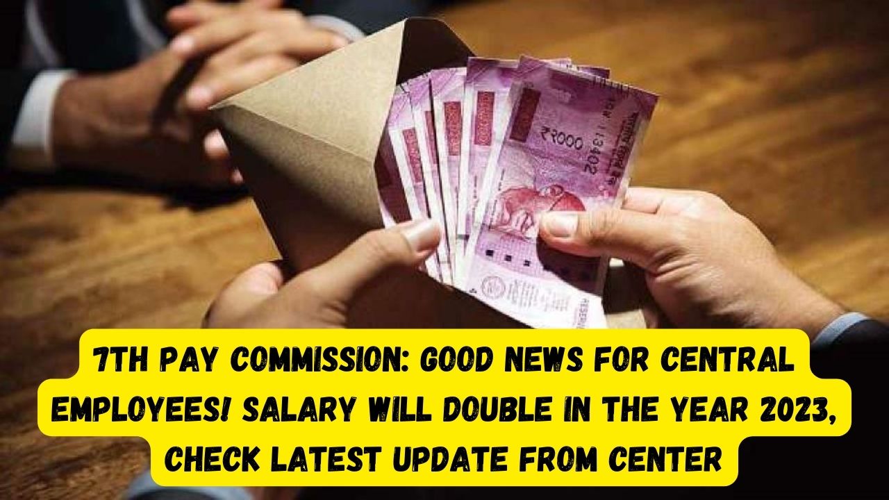 7th Pay Commission Good news for central employees! Salary will double