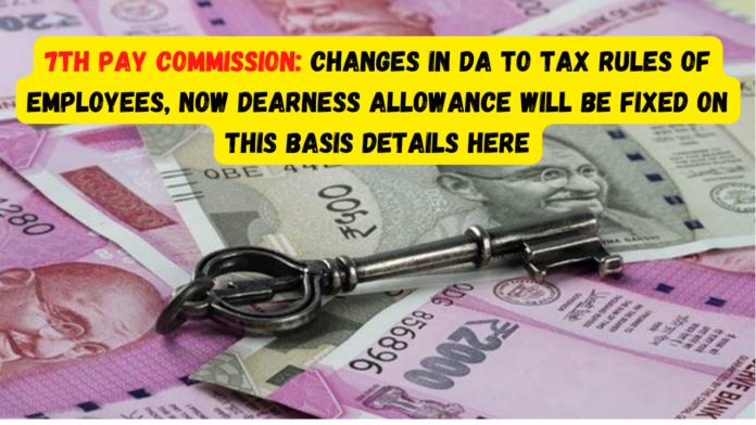 7th pay commission: Changes in DA to tax rules of employees, now dearness allowance will be fixed on this basis Details here