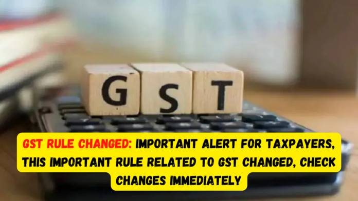 GST Rule Changed: Important alert for taxpayers, this important rule related to GST changed, check changes immediately