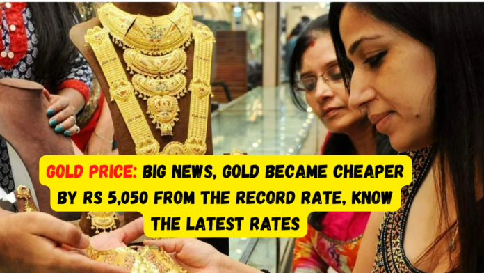 Gold Price: Big news! Gold became cheaper by Rs 5,050 from the record rate, know the latest rates