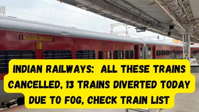 Indian Railways: Attention! Big decision of Indian Railways, All these trains cancelled, 13 trains diverted today due to fog, check train list