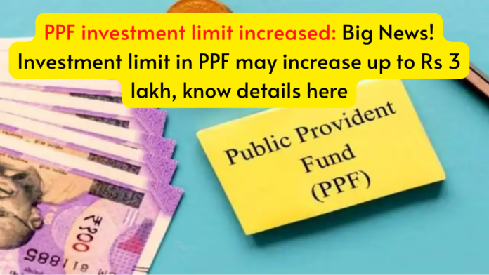 PPF investment limit increased: Big News! Investment limit in PPF may increase up to Rs 3 lakh, know details here