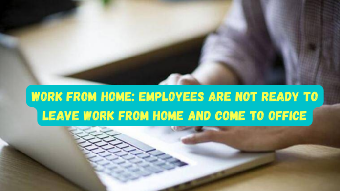 Work From Home: Employees are not ready to leave work from home and come to office, every effort of this company failed, know details