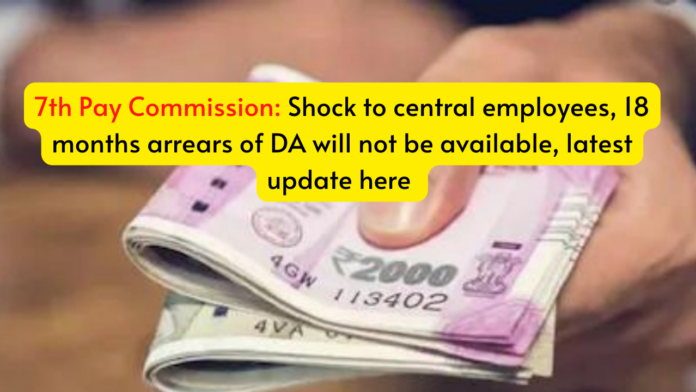 7th Pay Commission: Shock to central employees, 18 months arrears of DA will not be available, latest update here