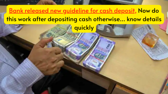 Bank released new guideline for cash deposit, Now do this work after depositing cash otherwise... know details quickly