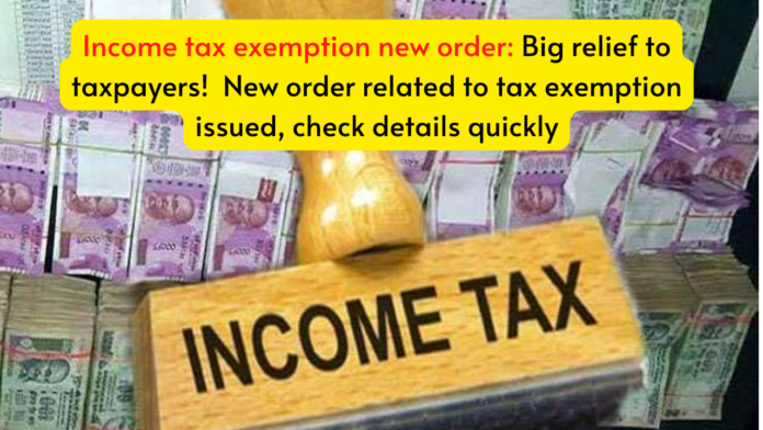 Income tax exemption new order: Big relief to taxpayers! New order related to tax exemption issued, check details quickly