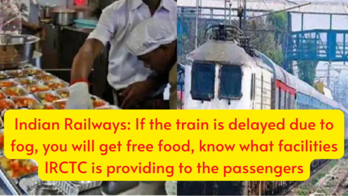 Indian Railways: If the train is delayed due to fog, you will get free food, know what facilities IRCTC is providing to the passengers