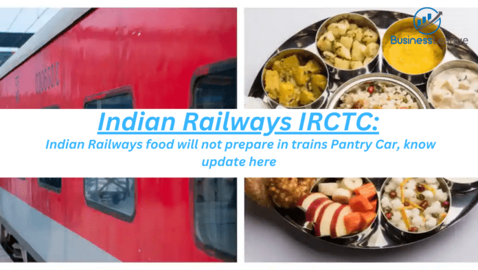 Indian Railways IRCTC: Indian Railways food will not prepare in trains Pantry Car, know update here