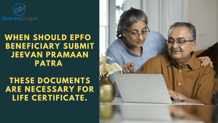 When should EPFO ​​beneficiary submit Jeevan Pramaan Patra, these documents are necessary for life certificate.