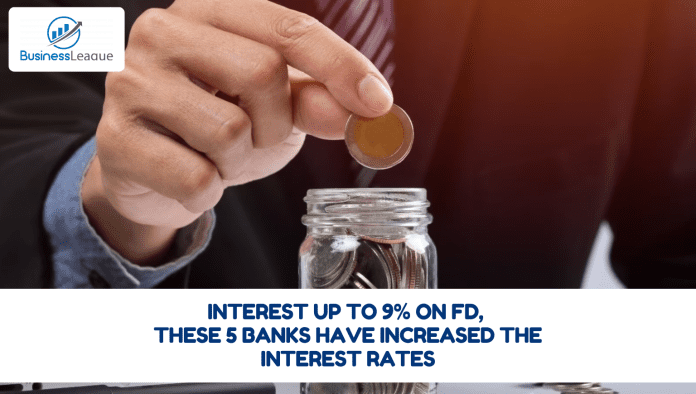 Interest up to 9% on FD, these 5 banks have increased the interest rates, know full details