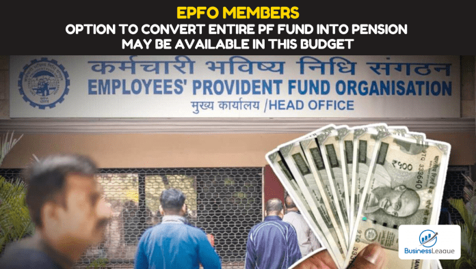 EPFO Members: Big news! Option to convert entire PF fund into pension may be available in this budget, know details